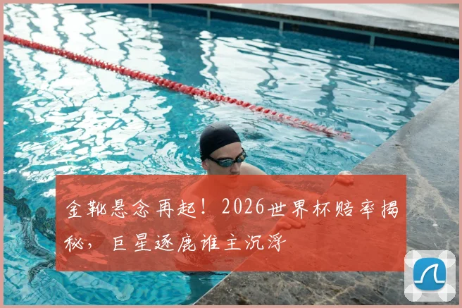金靴悬念再起！2026世界杯赔率揭秘，巨星逐鹿谁主沉浮