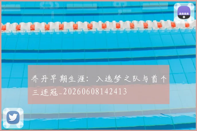 乔丹早期生涯：入选梦之队与首个三连冠_20260608142413