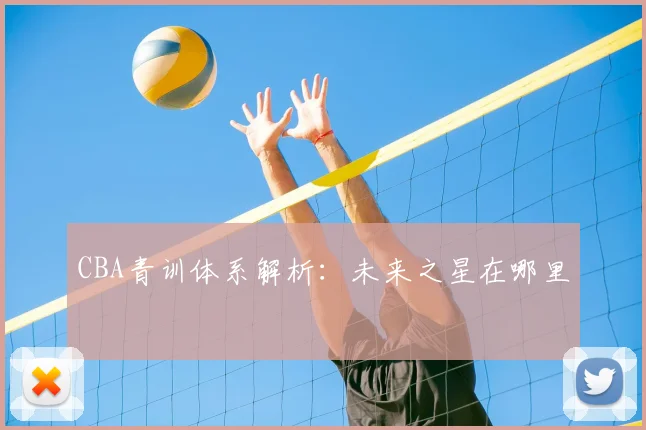 CBA青训体系解析:未来之星在哪里