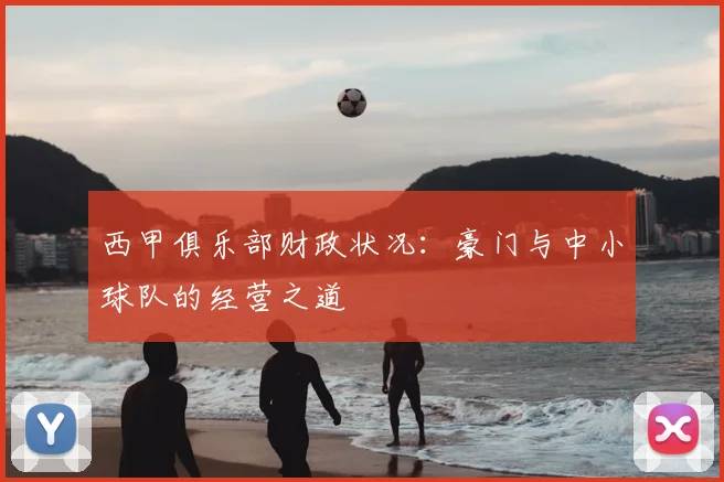 西甲俱乐部财政状况：豪门与中小球队的经营之道