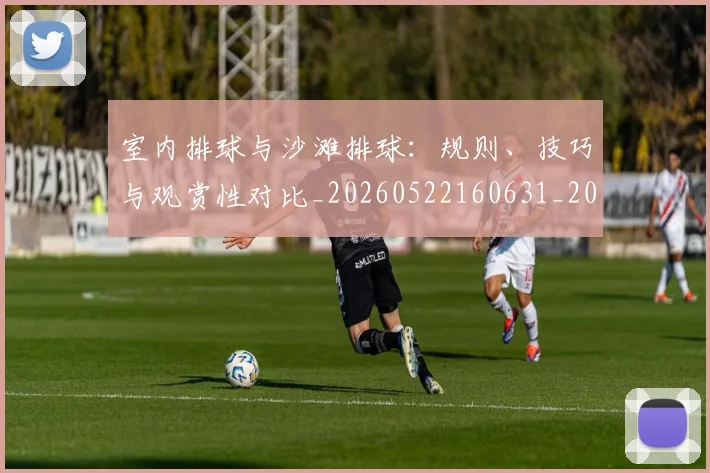 室内排球与沙滩排球:规则、技巧与观赏性对比_20260522160631_20260609133046