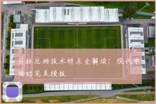 贝林厄姆技术特点全解读:现代中场的完美模板