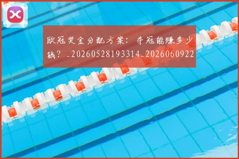欧冠奖金分配方案：夺冠能赚多少钱？_20260528193314_20260609224831