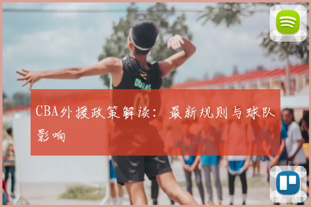 CBA外援政策解读：最新规则与球队影响