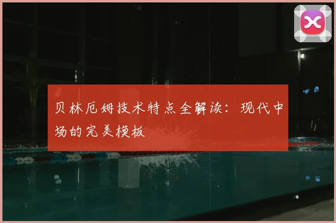 贝林厄姆技术特点全解读:现代中场的完美模板